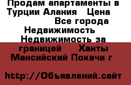 Продам апартаменты в Турции.Алания › Цена ­ 2 590 000 - Все города Недвижимость » Недвижимость за границей   . Ханты-Мансийский,Покачи г.